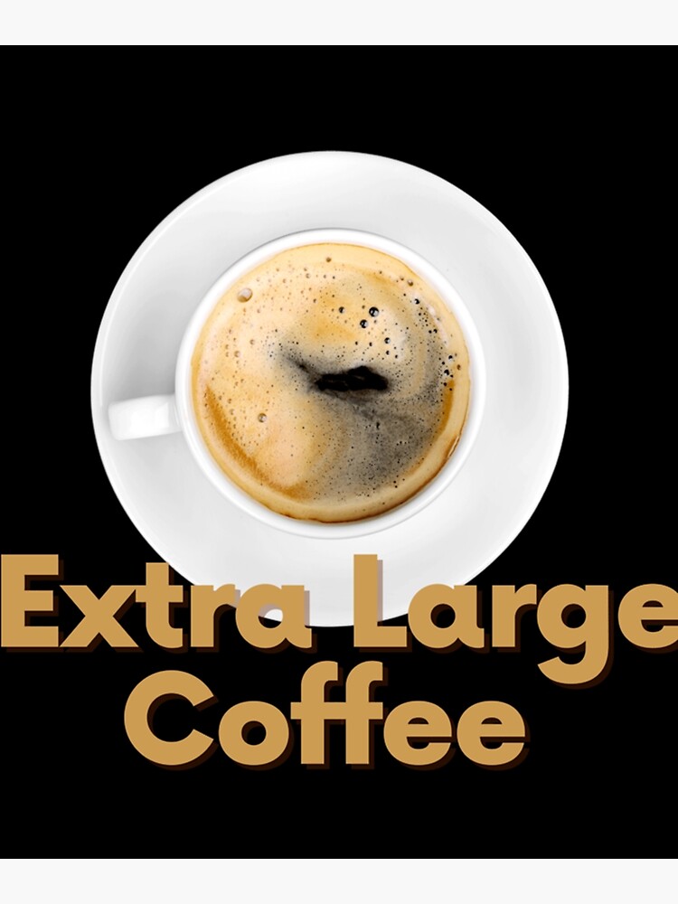 "Extra Large Coffee " Poster for Sale by TreeHuggersSt Redbubble