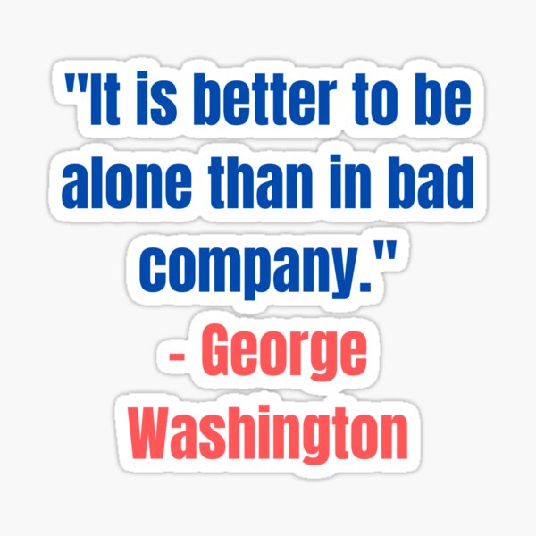 Item preview, "It is better to be alone than in bad company." - George Washington Quote designed and sold by PoliticsPodium.