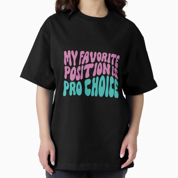 My Favorite Position Is Pro Choice Oversized T-Shirt