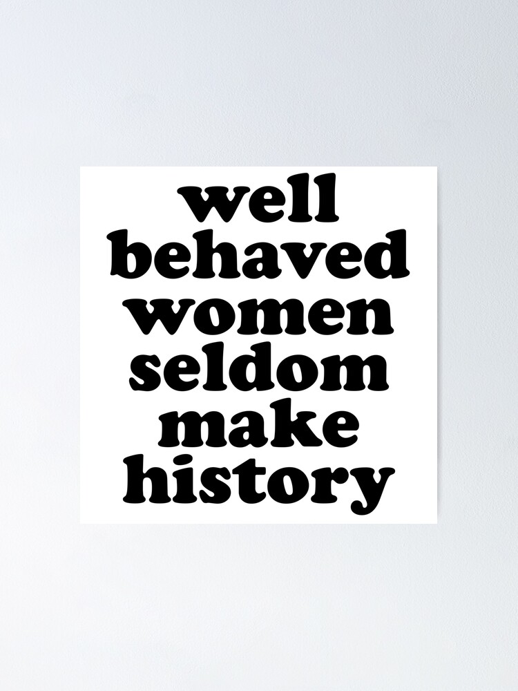 Well Behaved Women Seldom Make History Poster By Madedesigns Redbubble 1131