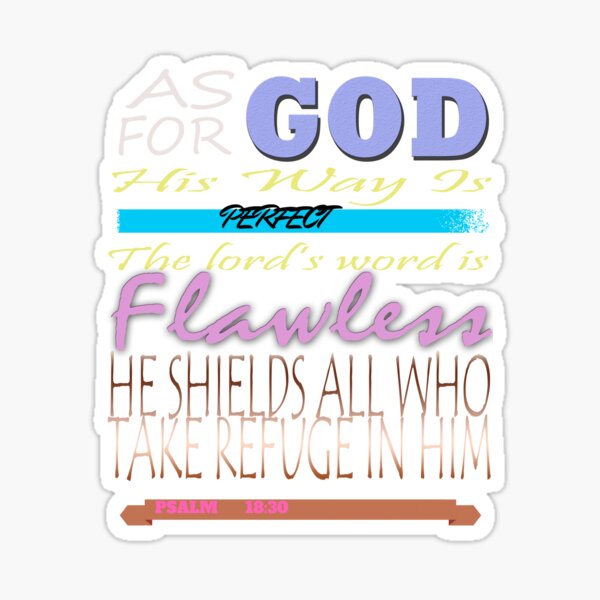 As for God, his way is perfect; the word of the Lord is flawless. He is a  shield for all who take refuge in him. ~Psalms 18:30…