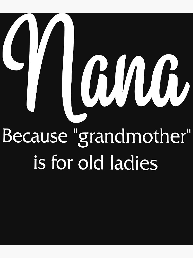 "Nana Because Grandmother Is For Old Ladies" Poster for Sale by NaomiTankersly Redbubble