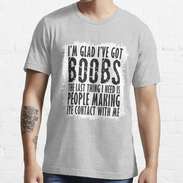 I'm Glad I've Got Boobs! The Last Thing I Need Is People Making Eye Contact  | Fitted V-Neck T-Shirt