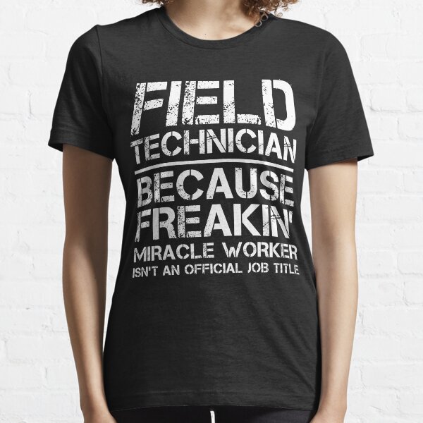 Field Technician Because Freakin' Miracle Worker Isn't An Official Job Title Essential T-Shirt