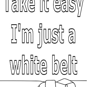 Artwork thumbnail, Take it easy. I'm a just a white belt by DTNT Shirts
