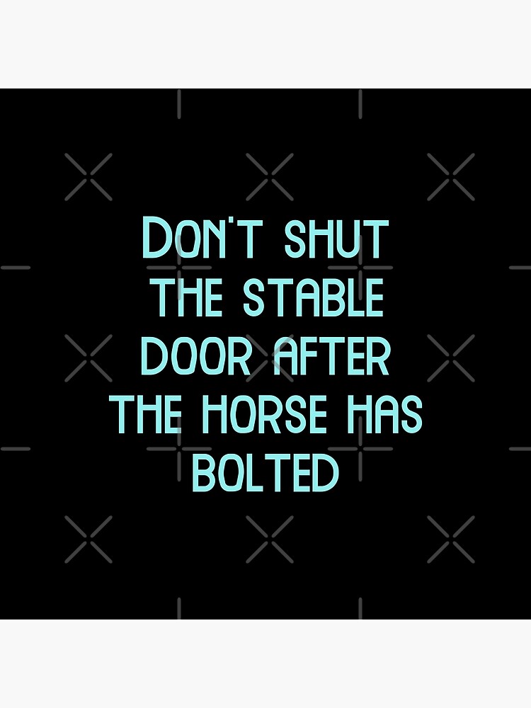 "Don't shut the stable door after the horse has bolted, Funny Cool Best