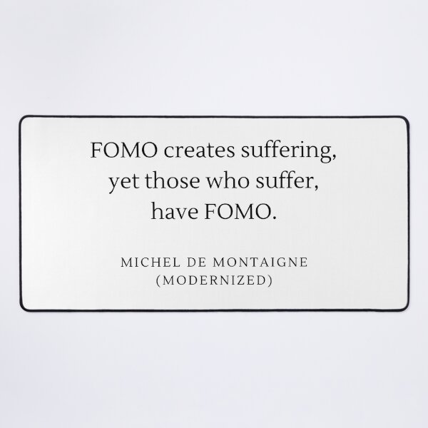 Item preview, FOMO creates suffering, yet those who suffer, have FOMO. - Michel De Montaigne designed and sold by flying-flamingo.