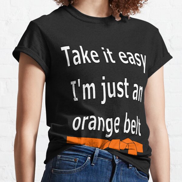 Take it easy. I'm a just an orange belt Classic T-Shirt