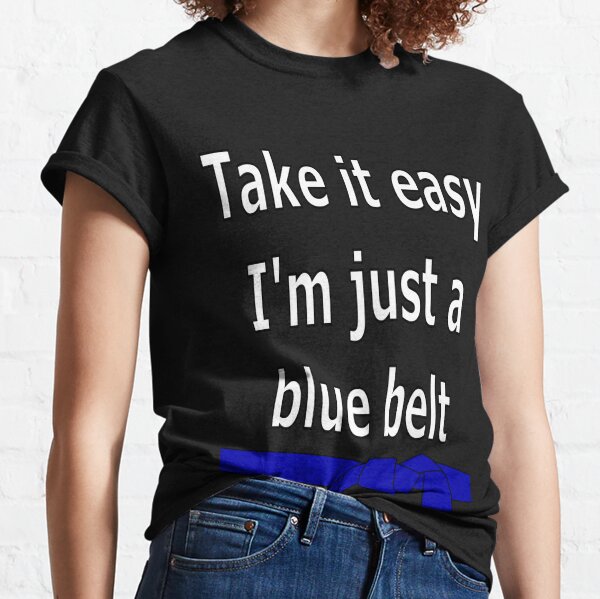 Take it easy. I'm a just a blue belt Classic T-Shirt
