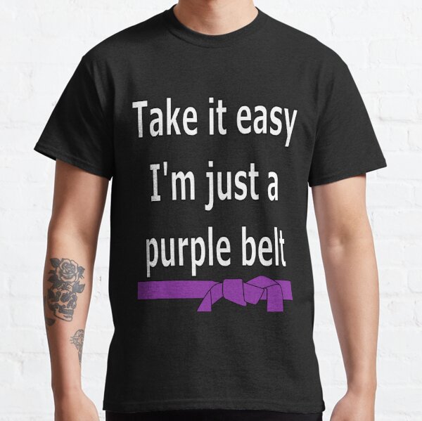 Take it easy. I'm a just a purple belt Classic T-Shirt