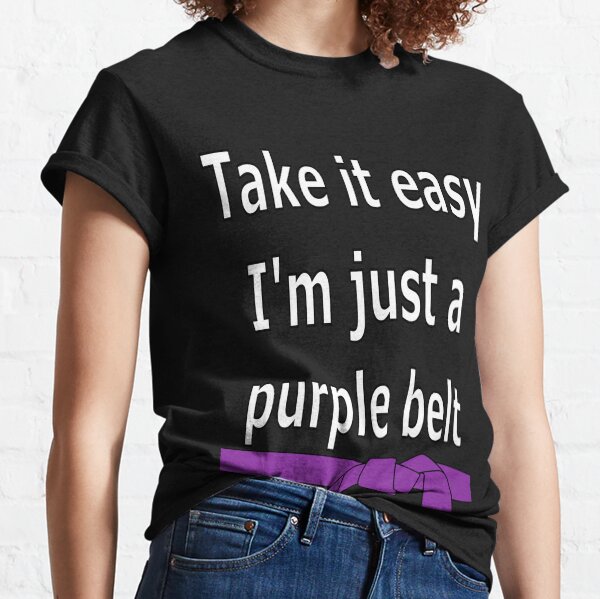Take it easy. I'm a just a purple belt Classic T-Shirt