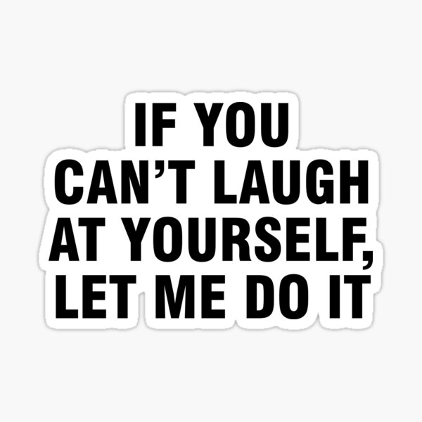 "If You Can’t Laugh At Yourself Let Me Do It" Sticker for Sale by
