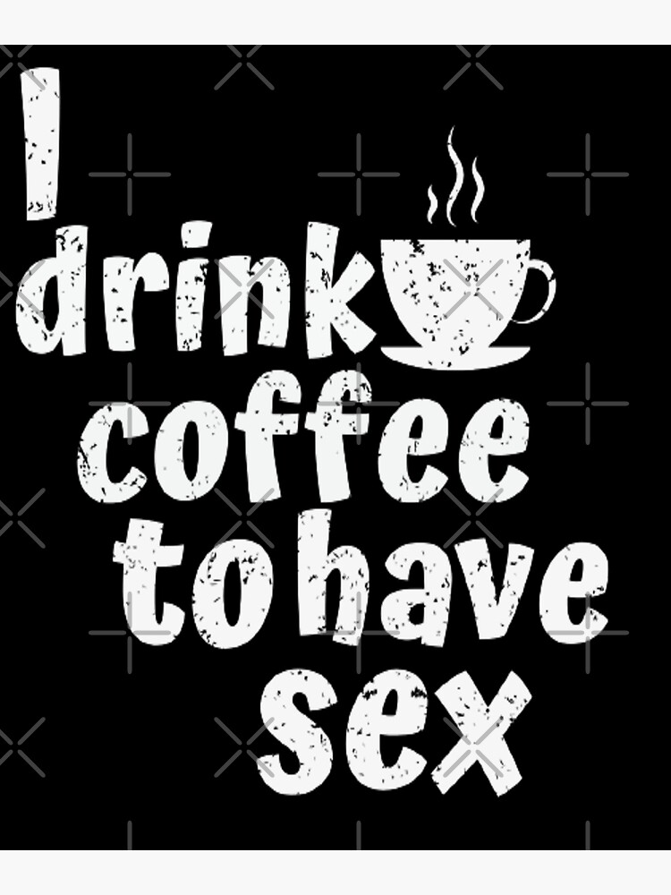 Drink Coffee To Have Sex Poster For Sale By Arterodrigo Redbubble