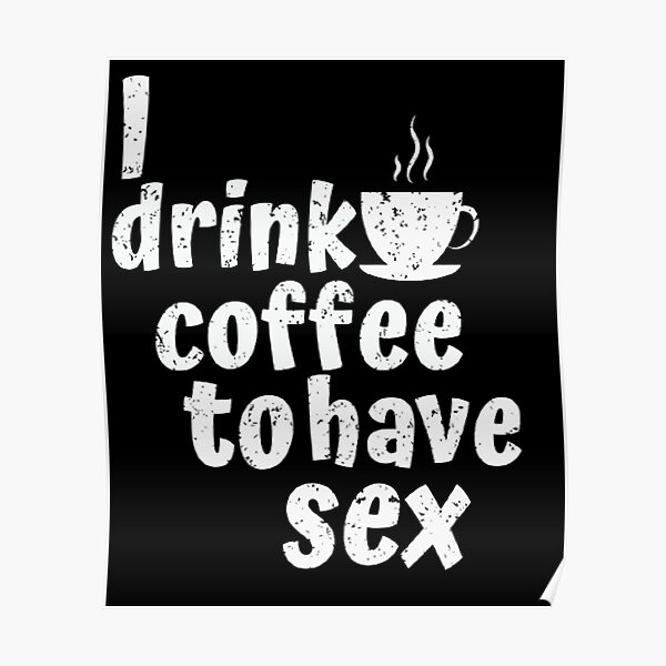 Drink Coffee To Have Sex Poster For Sale By Arterodrigo Redbubble 2268