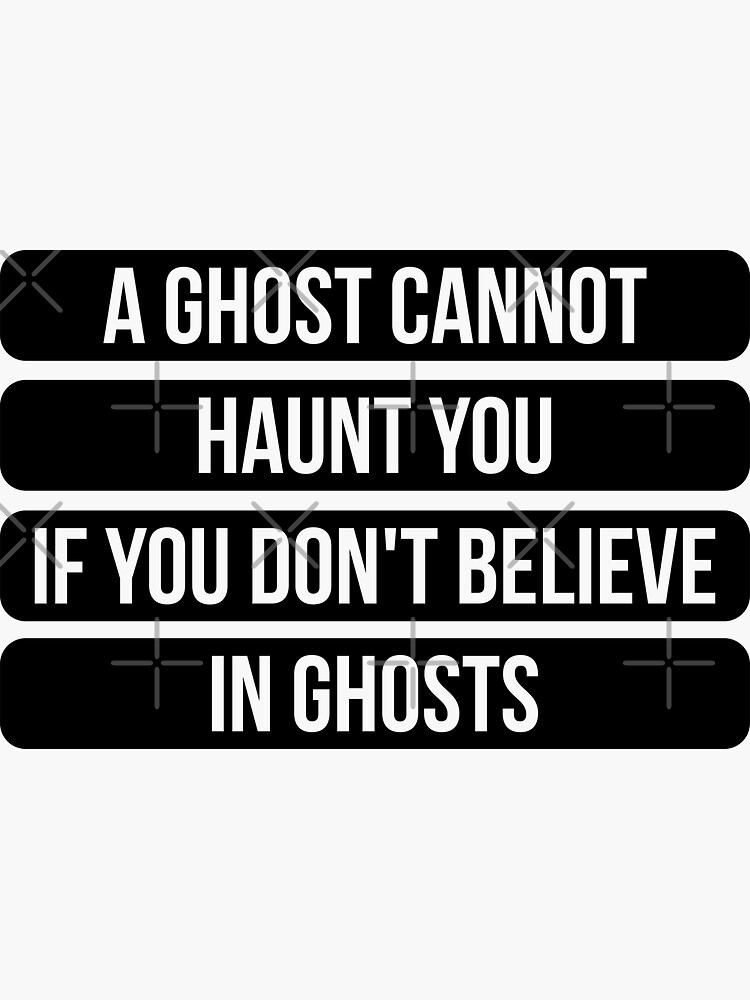"A Ghost Cannot Haunt You If You Don't Believe In Ghosts