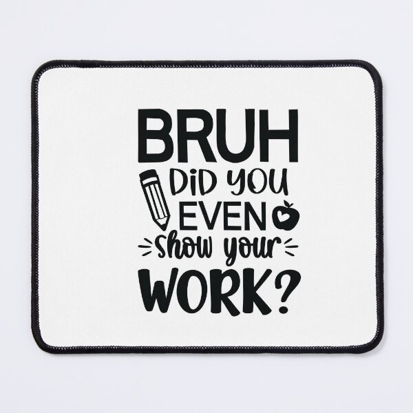 Item preview, BRUH DID YOU EVEN SHOW YOUR WORK FUNNY designed and sold by SAFREN.