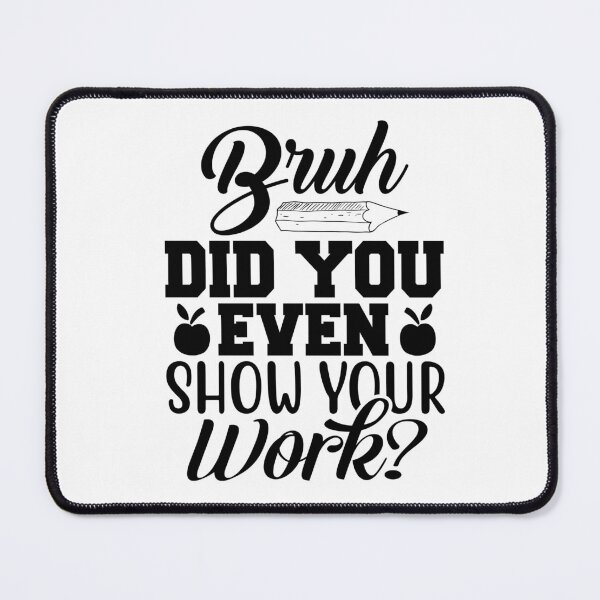 Item preview, BRUH DID YOU EVEN SHOW YOUR WORK FUNNY designed and sold by SAFREN.