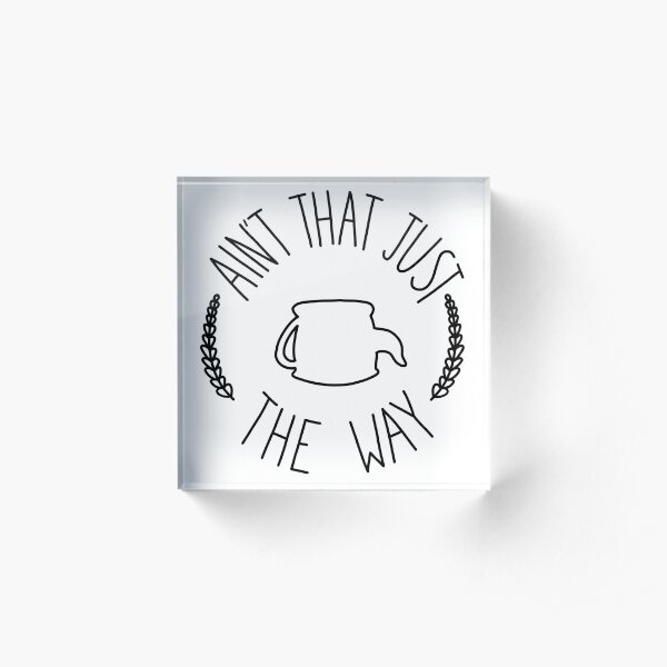 Ain't That Just The Way Acrylic Block