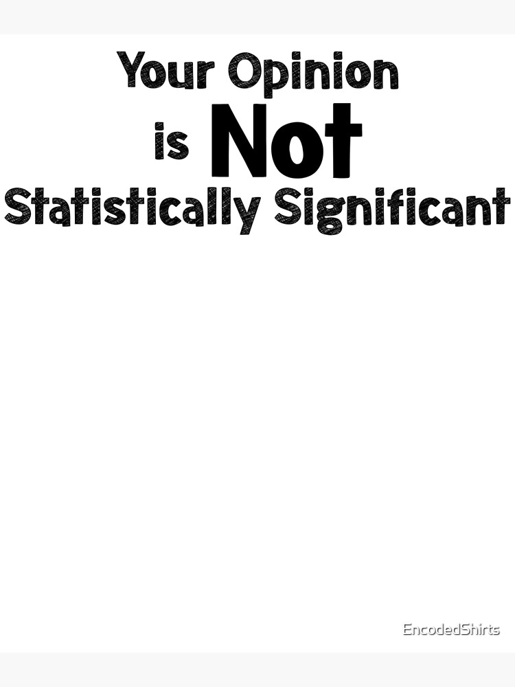 your-opinion-is-not-statistically-significant-poster-by-encodedshirts