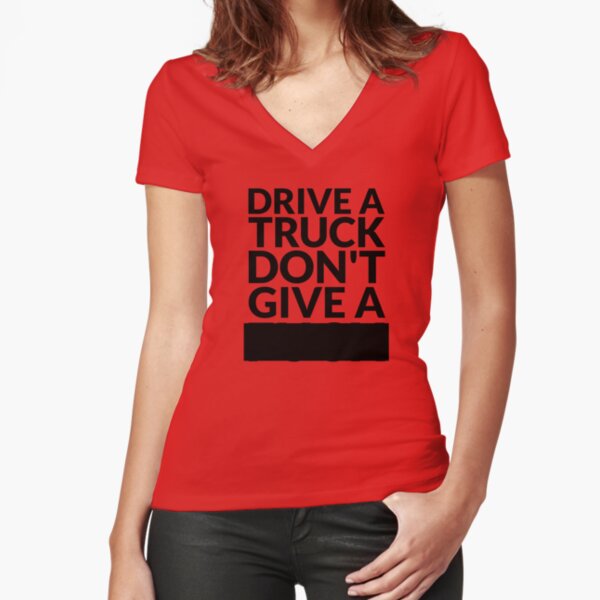 Drive a Truck Don't Give A... Fitted V-Neck T-Shirt