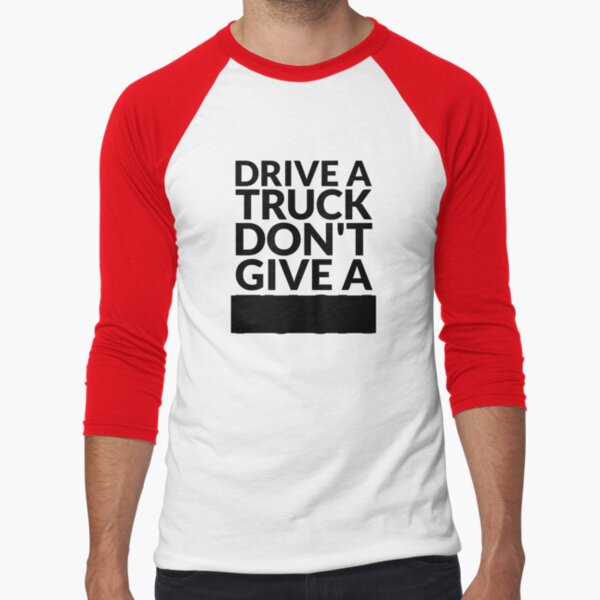 Drive a Truck Don't Give A... Baseball ¾ Sleeve T-Shirt
