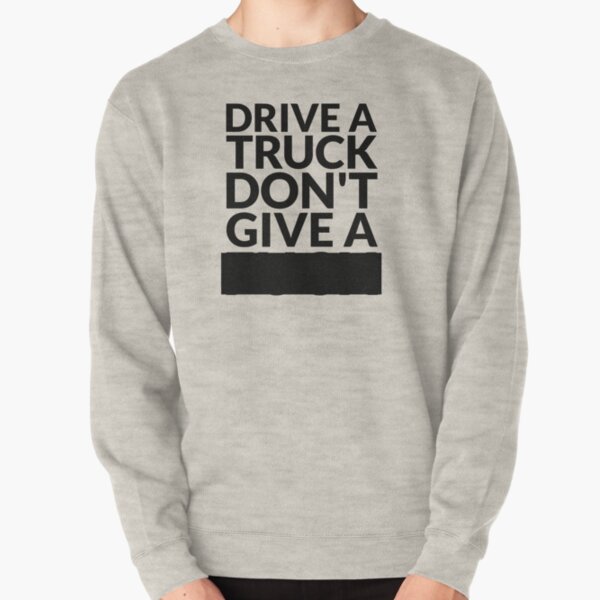 Drive a Truck Don't Give A... Pullover Sweatshirt