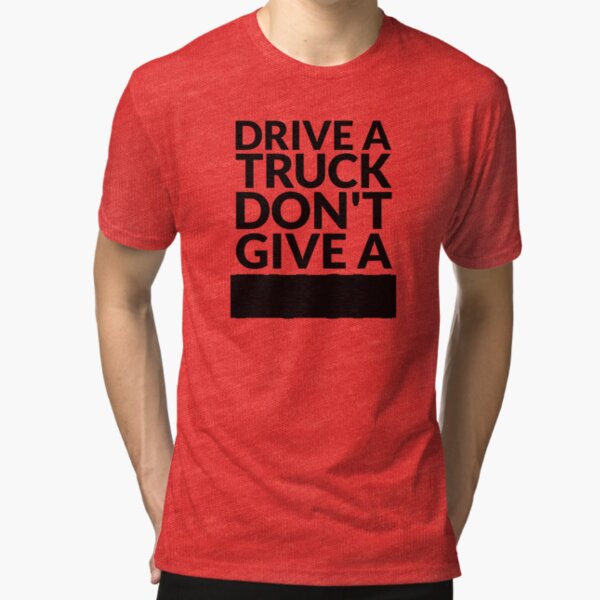 Drive a Truck Don't Give A... Tri-blend T-Shirt