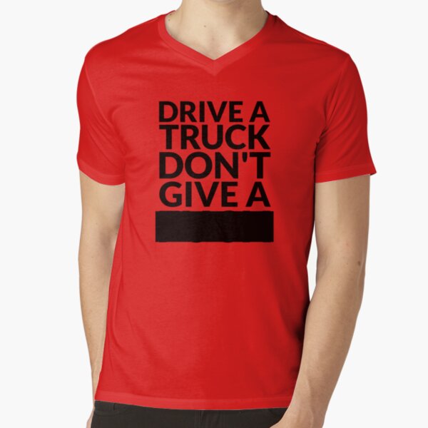 Drive a Truck Don't Give A... V-Neck T-Shirt