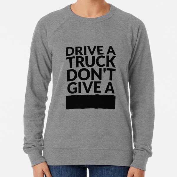 Drive a Truck Don't Give A... Lightweight Sweatshirt