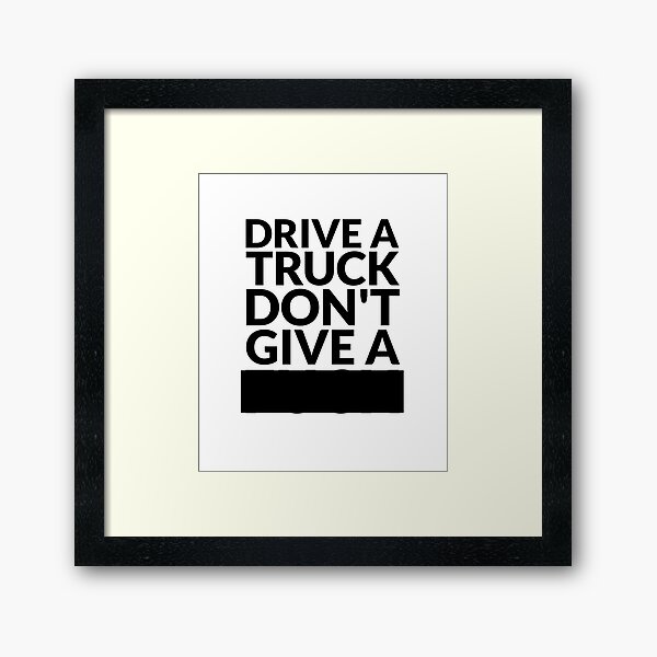 Drive a Truck Don't Give A... Framed Art Print