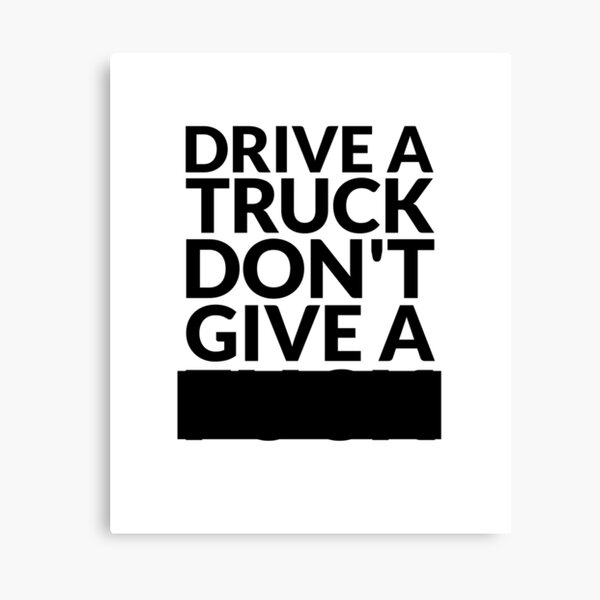 Drive a Truck Don't Give A... Canvas Print