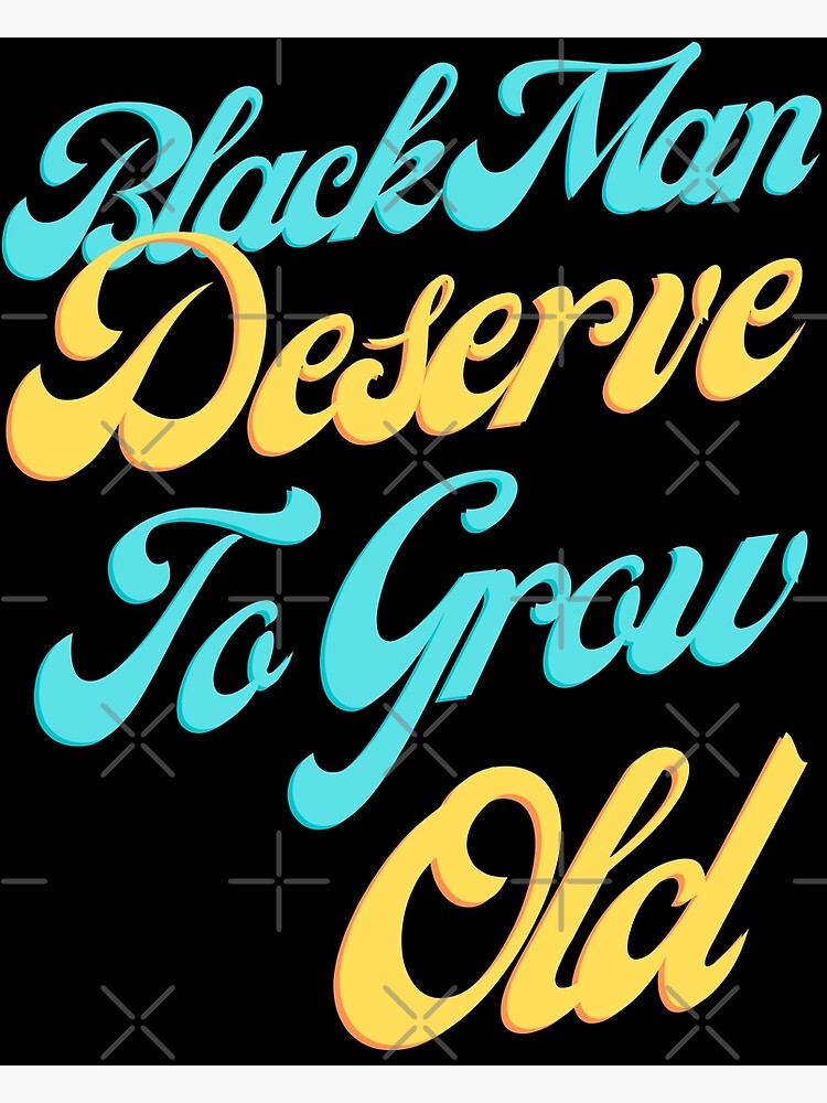 Black Men Deserve To Grow Old Poster For Sale By Skartgallery Redbubble