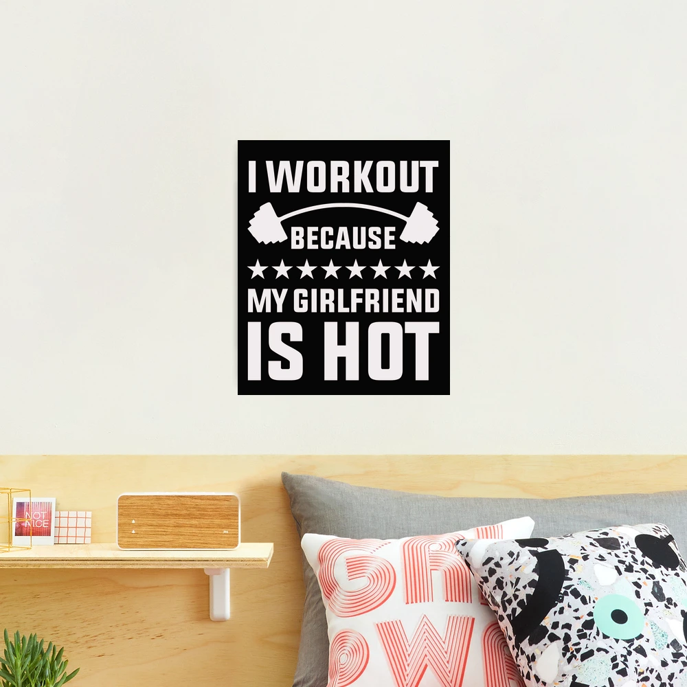 Funny gym and workout meme - i workout because my girlfriend is hot |  Photographic Print