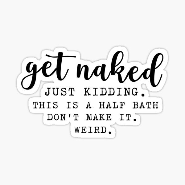 "get naked this is a half bath don't make it weird , funny bath quotes