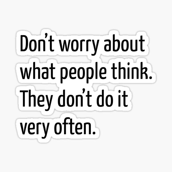 Don’t worry about what people think. They don’t do it very often. Sticker