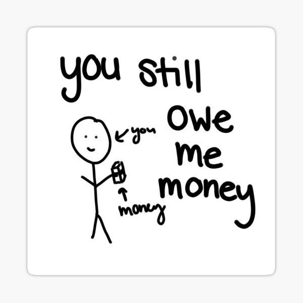 you-still-owe-me-money-sticker-for-sale-by-duriancrafts-redbubble