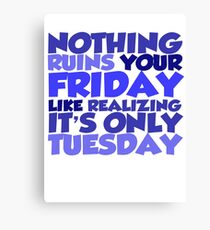 Nothing ruins your friday like realizing it's only tuesday Canvas Print