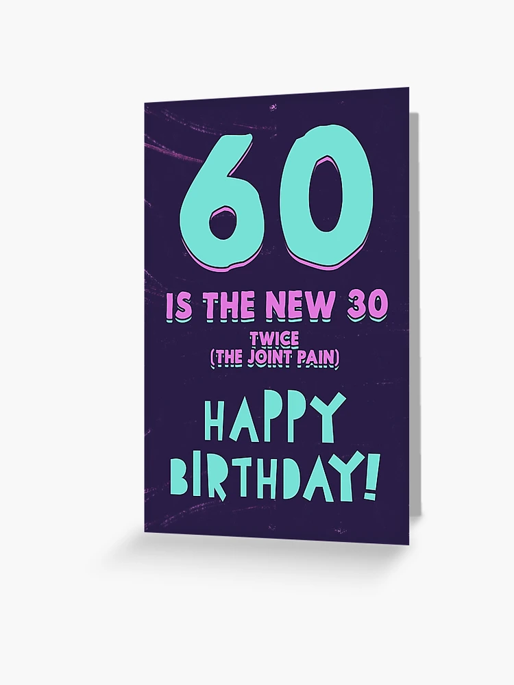60 is the new 30, twice (the joint pain). Happy Birthday