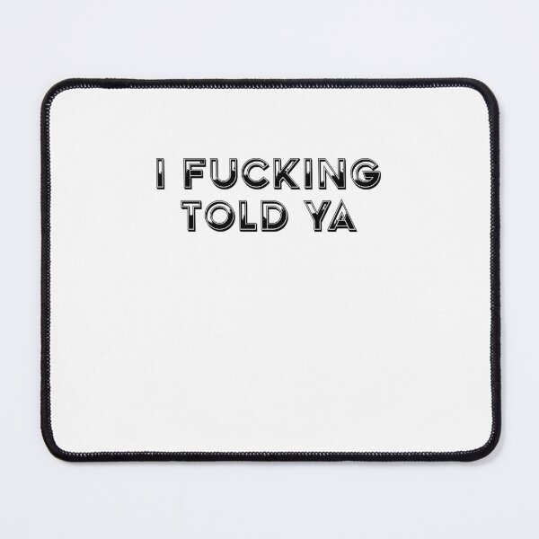 Item preview, I Fucking Told Ya  designed and sold by HiddenStar02.
