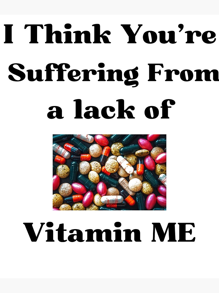 " I think you are suffering from a lack of vitamin me / funny quote