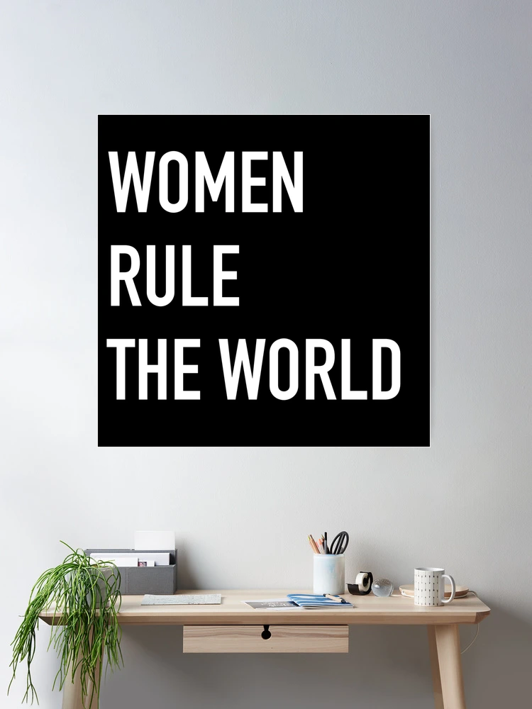 Women Rule The World I Think Women Rule The World And That No Man Has