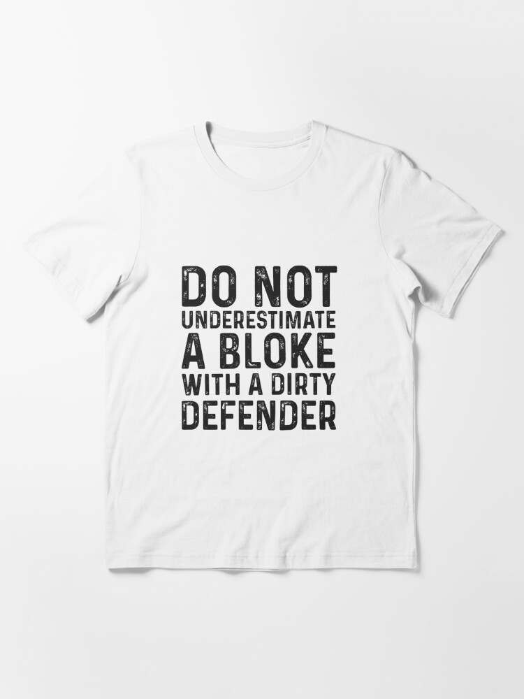 Do not underestimate a bloke with a dirty defender Essential T