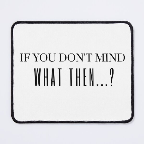 Item preview, If you don't mind What then- if you don't mind What then any thing?- What then-what after? designed and sold by Himarooma.