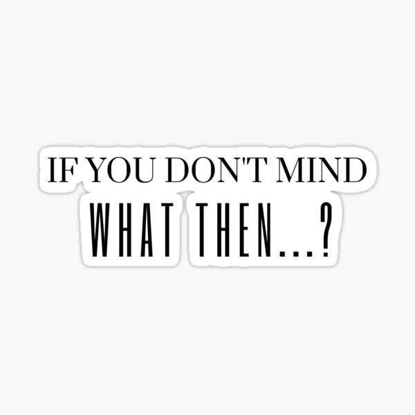 if-you-don-t-mind-what-then-if-you-don-t-mind-what-then-any-thing