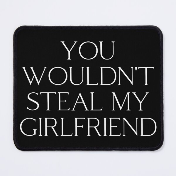 Item preview, You wouldn't steal my girlfriend - You wouldnt steal  designed and sold by Akimatax ✯✯✯✯✯.