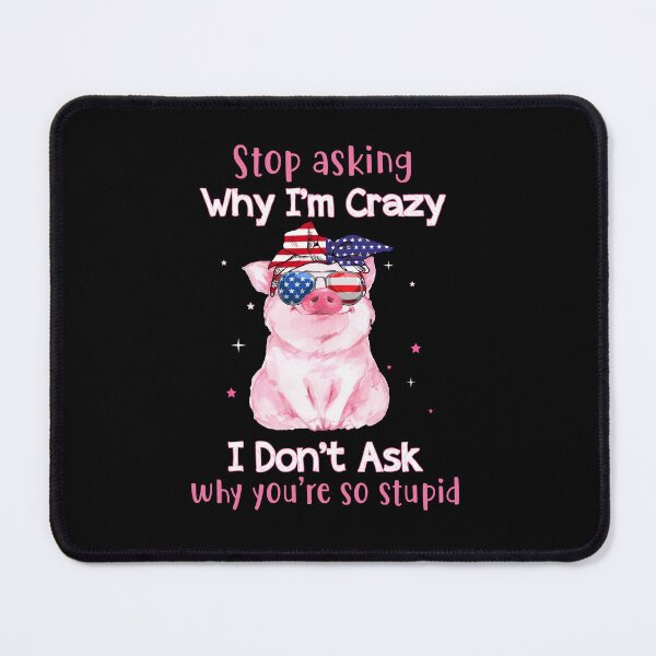 Item preview, Stop Asking Why I'm Crazy I Don't ask why you are so stupid funny pig humor funny gift jokes designed and sold by beckadamr.