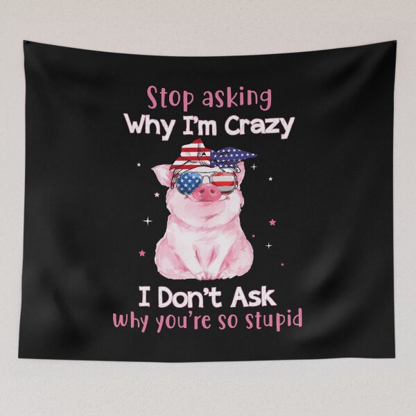 Item preview, Stop Asking Why I'm Crazy I Don't ask why you are so stupid funny pig humor funny gift jokes designed and sold by beckadamr.