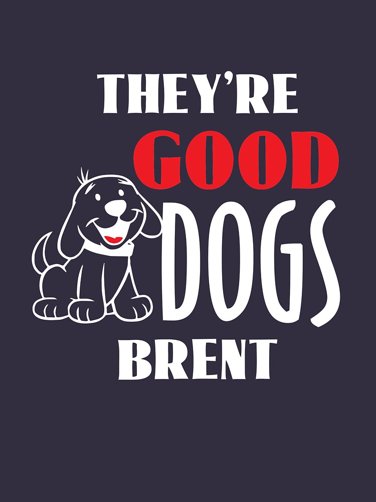 "They're Good Dogs, Brent Funny TShirt" Tshirt for Sale by 5ftshirt Redbubble theyre good