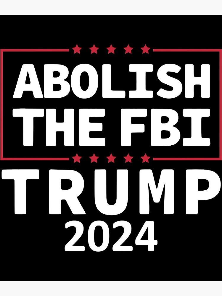 Abolish The FBI Trump 2024 Poster For Sale By KingKillersCo Redbubble   Flat,750x,075,f Pad,750x1000,f8f8f8 