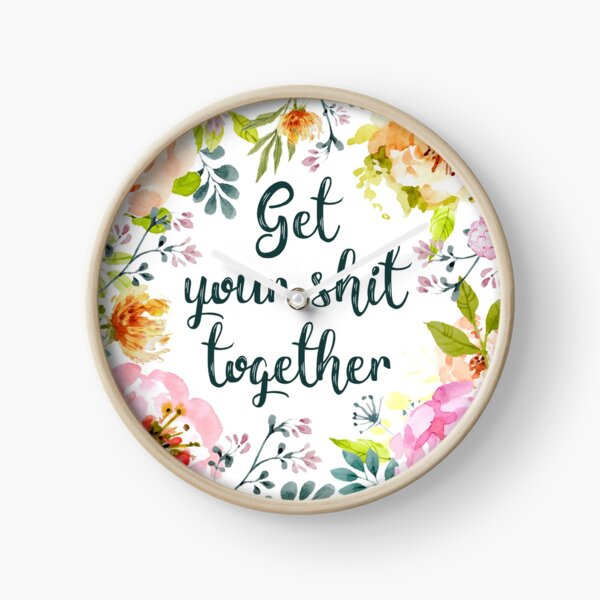 Get your shit together Clock